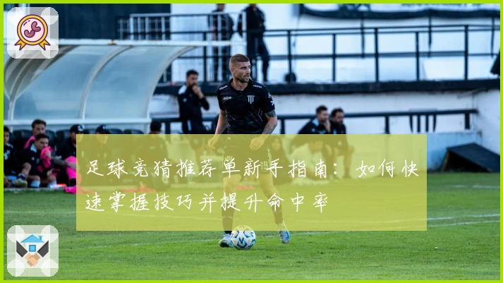 足球竞猜推荐单新手指南：如何快速掌握技巧并提升命中率