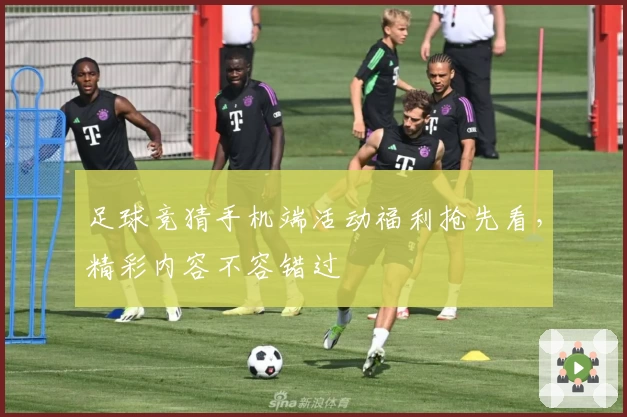 足球竞猜手机端活动福利抢先看，精彩内容不容错过