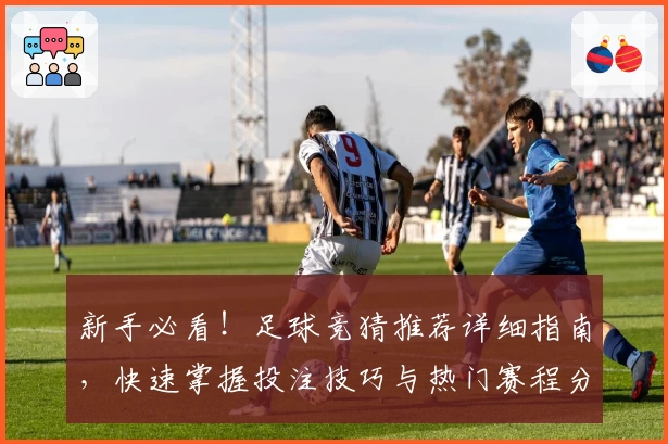 新手必看！足球竞猜推荐详细指南，快速掌握投注技巧与热门赛程分析