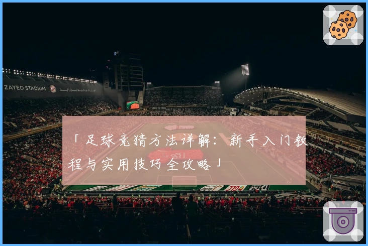 「足球竞猜方法详解：新手入门教程与实用技巧全攻略」