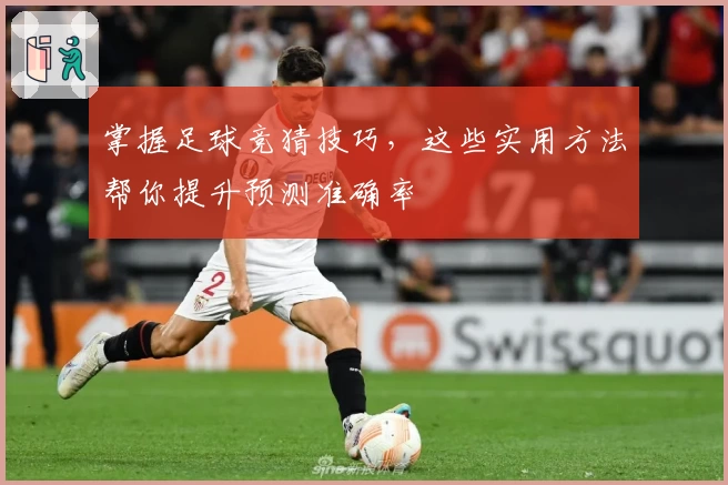 掌握足球竞猜技巧，这些实用方法帮你提升预测准确率