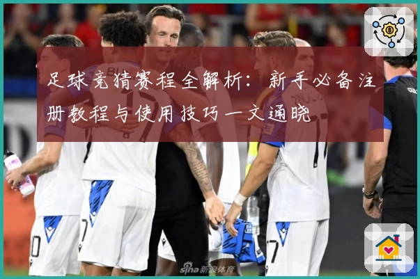 足球竞猜赛程全解析：新手必备注册教程与使用技巧一文通晓